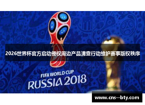 2026世界杯官方启动侵权周边产品清查行动维护赛事版权秩序