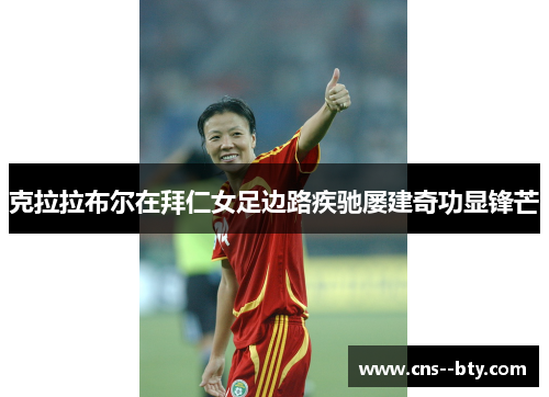 克拉拉布尔在拜仁女足边路疾驰屡建奇功显锋芒