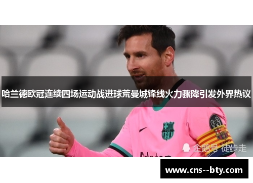 哈兰德欧冠连续四场运动战进球荒曼城锋线火力骤降引发外界热议