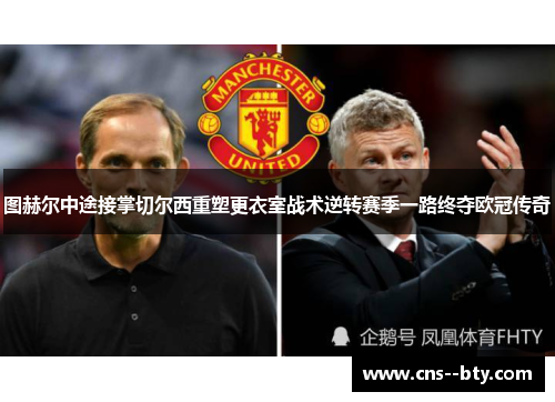 图赫尔中途接掌切尔西重塑更衣室战术逆转赛季一路终夺欧冠传奇 图赫尔中途接掌切尔西重塑更衣室战术逆转赛季一路终夺欧冠传奇