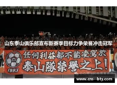 山东泰山俱乐部宣布新赛季目标力争荣誉冲击冠军 山东泰山俱乐部宣布新赛季目标力争荣誉冲击冠军