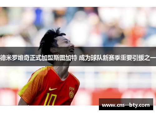 德米罗维奇正式加盟斯图加特 成为球队新赛季重要引援之一 德米罗维奇正式加盟斯图加特 成为球队新赛季重要引援之一