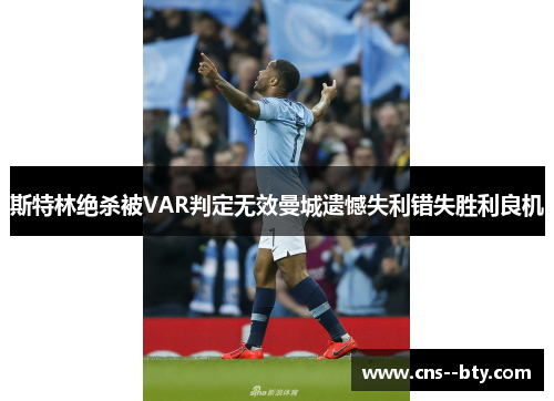 斯特林绝杀被VAR判定无效曼城遗憾失利错失胜利良机 斯特林绝杀被VAR判定无效曼城遗憾失利错失胜利良机