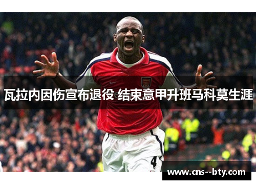 瓦拉内因伤宣布退役 结束意甲升班马科莫生涯