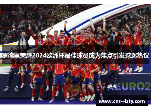 罗德里荣膺2024欧洲杯最佳球员成为焦点引发球迷热议