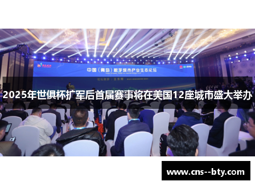 2025年世俱杯扩军后首届赛事将在美国12座城市盛大举办 2025年世俱杯扩军后首届赛事将在美国12座城市盛大举办