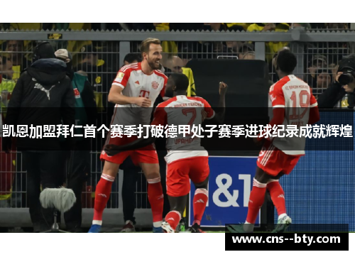 凯恩加盟拜仁首个赛季打破德甲处子赛季进球纪录成就辉煌