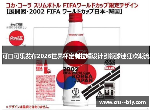 可口可乐发布2026世界杯定制拉罐设计引领球迷狂欢潮流 可口可乐发布2026世界杯定制拉罐设计引领球迷狂欢潮流