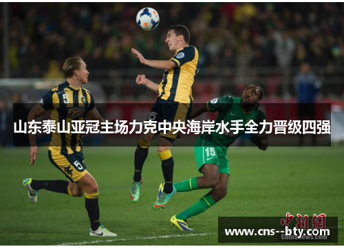 山东泰山亚冠主场力克中央海岸水手全力晋级四强