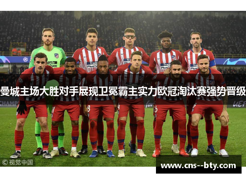 曼城主场大胜对手展现卫冕霸主实力欧冠淘汰赛强势晋级