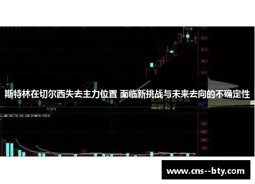 斯特林在切尔西失去主力位置 面临新挑战与未来去向的不确定性
