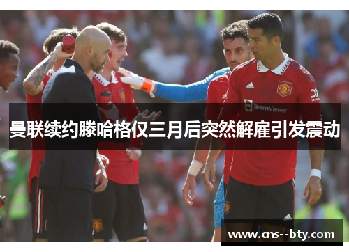 曼联续约滕哈格仅三月后突然解雇引发震动