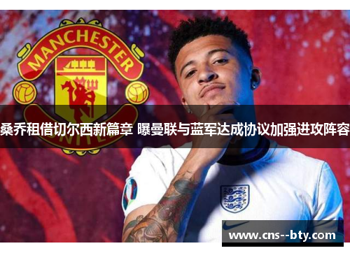 桑乔租借切尔西新篇章 曝曼联与蓝军达成协议加强进攻阵容