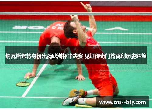 纳瓦斯老将身份出战欧洲杯半决赛 见证传奇门将再创历史辉煌