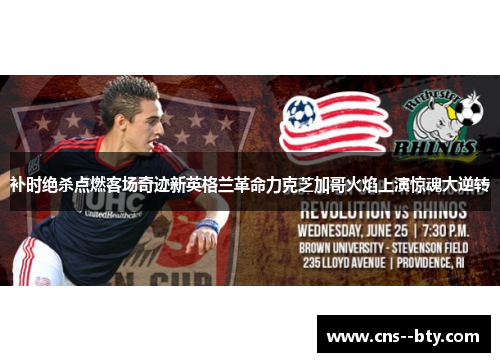 补时绝杀点燃客场奇迹新英格兰革命力克芝加哥火焰上演惊魂大逆转