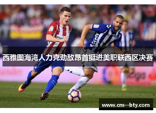 西雅图海湾人力克劲敌昂首挺进美职联西区决赛