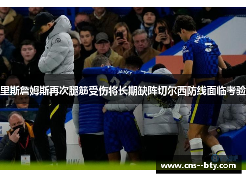 里斯詹姆斯再次腿筋受伤将长期缺阵切尔西防线面临考验