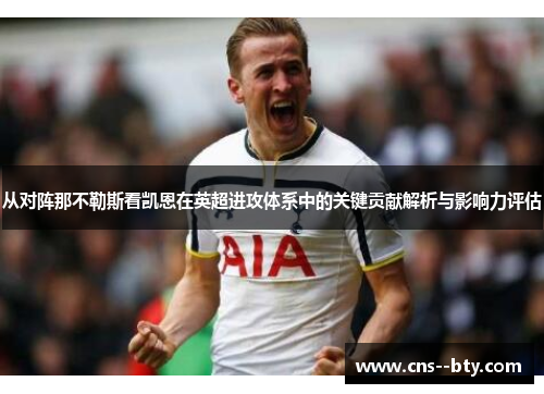 从对阵那不勒斯看凯恩在英超进攻体系中的关键贡献解析与影响力评估 从对阵那不勒斯看凯恩在英超进攻体系中的关键贡献解析与影响力评估