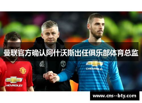 曼联官方确认阿什沃斯出任俱乐部体育总监 曼联官方确认阿什沃斯出任俱乐部体育总监
