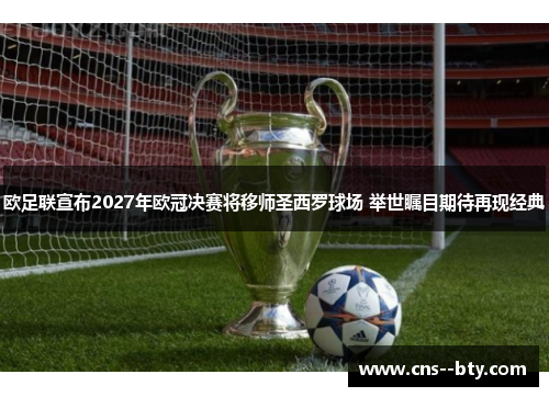 欧足联宣布2027年欧冠决赛将移师圣西罗球场 举世瞩目期待再现经典 欧足联宣布2027年欧冠决赛将移师圣西罗球场 举世瞩目期待再现经典
