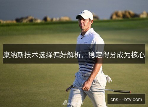 康纳斯技术选择偏好解析，稳定得分成为核心